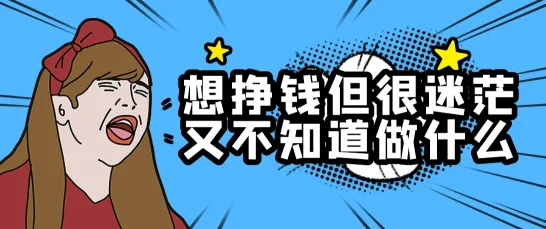 想挣钱但很迷茫又不知道做什么,这些建议助你找到方向