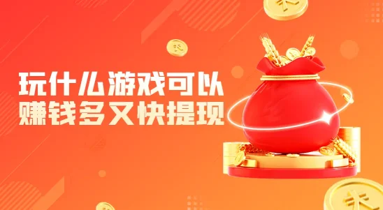玩什么游戏可以赚钱多又快提现?轻松赚钱,快速提现的娱乐秘籍